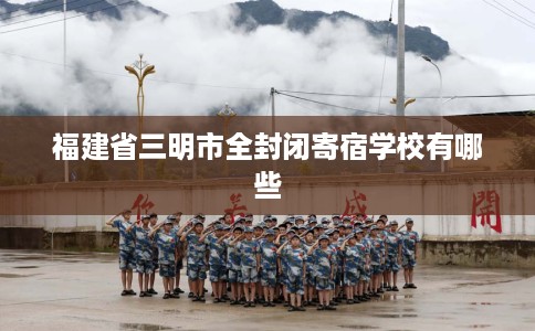 福建省三明市全封闭寄宿学校有哪些
