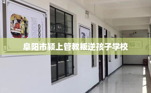 阜阳市颍上管教叛逆孩子学校