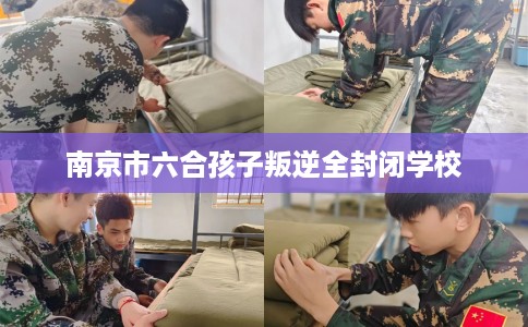 南京市六合孩子叛逆全封闭学校