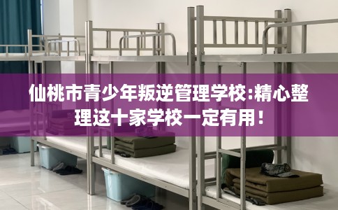 仙桃市青少年叛逆管理学校:精心整理这十家学校一定有用! 仙桃市青少年叛逆管理学校:精心整理这十家学校一定有用!