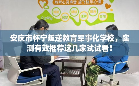 安庆市怀宁叛逆教育军事化学校,实测有效推荐这几家试试看! 安庆市怀宁叛逆教育军事化学校,实测有效推荐这几家试试看!