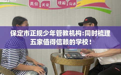 保定市正规少年管教机构:同时梳理五家值得信赖的学校! 保定市正规少年管教机构:同时梳理五家值得信赖的学校!