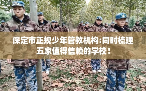 保定市正规少年管教机构:同时梳理五家值得信赖的学校！