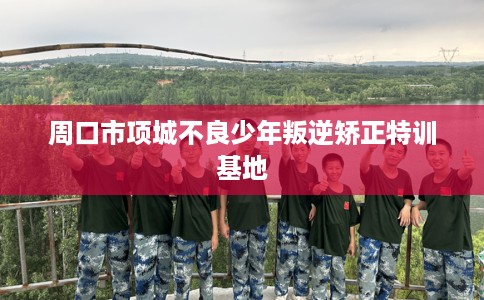周口市项城不良少年叛逆矫正特训基地 周口市项城不良少年叛逆矫正特训基地