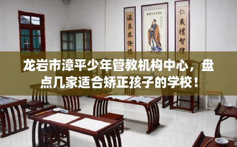 龙岩市漳平少年管教机构中心，盘点几家适合矫正孩子的学校！