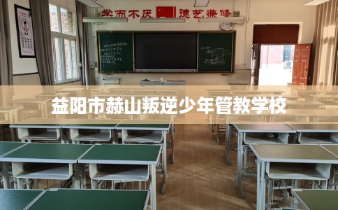 益阳市赫山叛逆少年管教学校