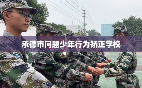 承德市问题少年行为矫正学校