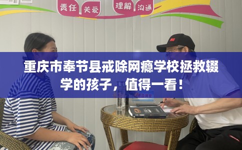 重庆市奉节县戒除网瘾学校拯救辍学的孩子，值得一看！