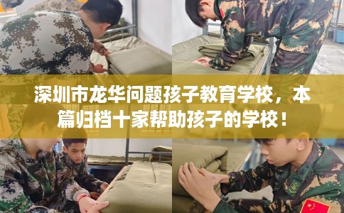 深圳市龙华问题孩子教育学校，本篇归档十家帮助孩子的学校！