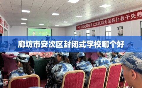 廊坊市安次区封闭式学校哪个好