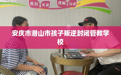 安庆市潜山市孩子叛逆封闭管教学校