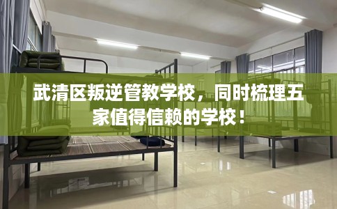 武清区叛逆管教学校,同时梳理五家值得信赖的学校! 武清区叛逆管教学校,同时梳理五家值得信赖的学校!