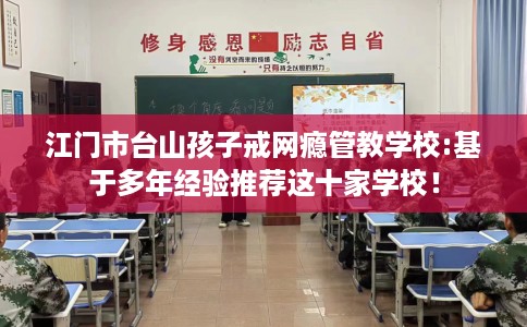 江门市台山孩子戒网瘾管教学校:基于多年经验推荐这十家学校！