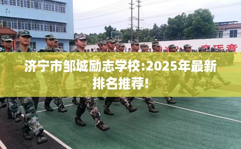 济宁市邹城励志学校:2025年最新排名推荐!