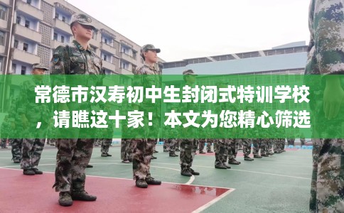 常德市汉寿初中生封闭式特训学校，请瞧这十家！本文为您精心筛选！