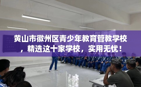 黄山市徽州区青少年教育管教学校,精选这十家学校,实用无忧! 黄山市徽州区青少年教育管教学校,精选这十家学校,实用无忧!