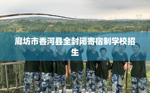 廊坊市香河县全封闭寄宿制学校招生
