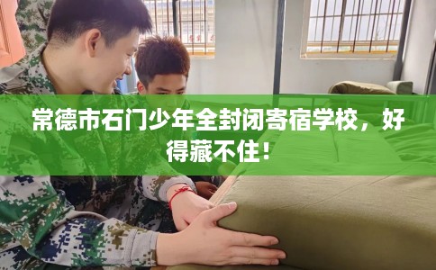 常德市石门少年全封闭寄宿学校，好得藏不住！