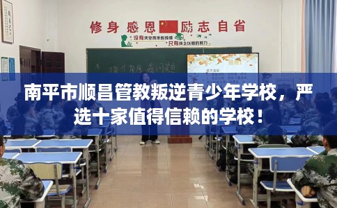 南平市顺昌管教叛逆青少年学校，严选十家值得信赖的学校！