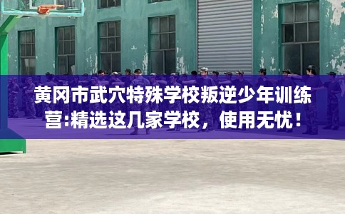 黄冈市武穴特殊学校叛逆少年训练营:精选这几家学校，使用无忧！