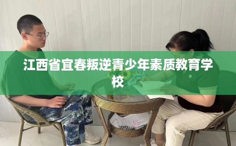江西省宜春叛逆青少年素质教育学校