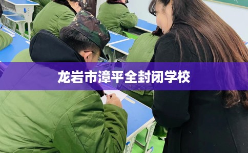 龙岩市漳平全封闭学校 龙岩市漳平全封闭学校