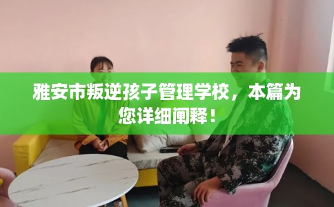 雅安市叛逆孩子管理学校,本篇为您详细阐释! 雅安市叛逆孩子管理学校,本篇为您详细阐释!