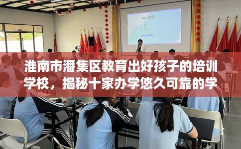 淮南市潘集区教育出好孩子的培训学校,揭秘十家办学悠久可靠的学校! 淮南市潘集区教育出好孩子的培训学校,揭秘十家办学悠久可靠的学校!