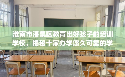 淮南市潘集区教育出好孩子的培训学校,揭秘十家办学悠久可靠的学校! 淮南市潘集区教育出好孩子的培训学校,揭秘十家办学悠久可靠的学校!
