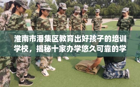 淮南市潘集区教育出好孩子的培训学校，揭秘十家办学悠久可靠的学校！