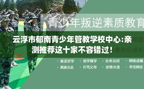 云浮市郁南青少年管教学校中心:亲测推荐这十家不容错过！