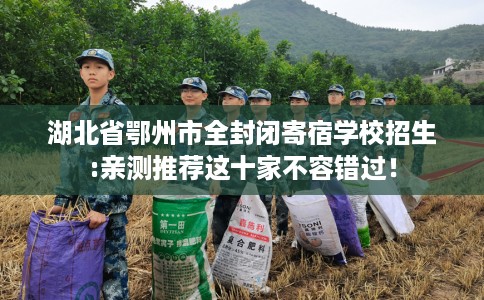 湖北省鄂州市全封闭寄宿学校招生:亲测推荐这十家不容错过！