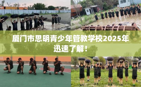 厦门市思明青少年管教学校2025年迅速了解！