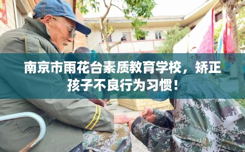 南京市雨花台素质教育学校，矫正孩子不良行为习惯！