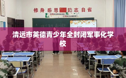 清远市英德青少年全封闭军事化学校 清远市英德青少年全封闭军事化学校