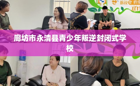 廊坊市永清县青少年叛逆封闭式学校 廊坊市永清县青少年叛逆封闭式学校