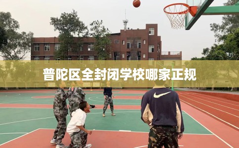 普陀区全封闭学校哪家正规