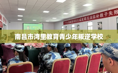 南昌市湾里教育青少年叛逆学校 南昌市湾里教育青少年叛逆学校