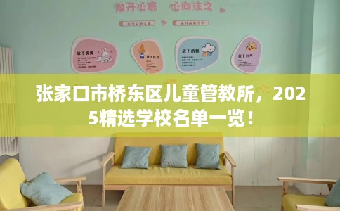 张家口市桥东区儿童管教所,2025精选学校名单一览! 张家口市桥东区儿童管教所,2025精选学校名单一览!