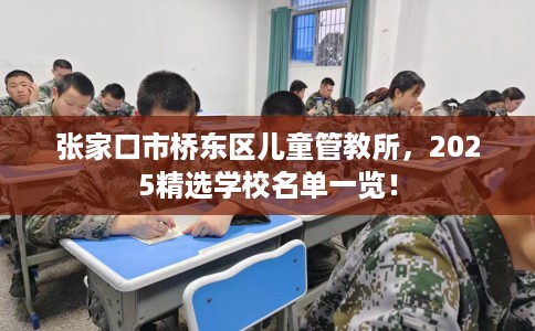 张家口市桥东区儿童管教所，2025精选学校名单一览！
