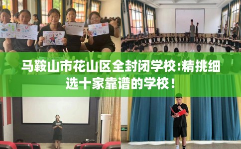 马鞍山市花山区全封闭学校:精挑细选十家靠谱的学校！