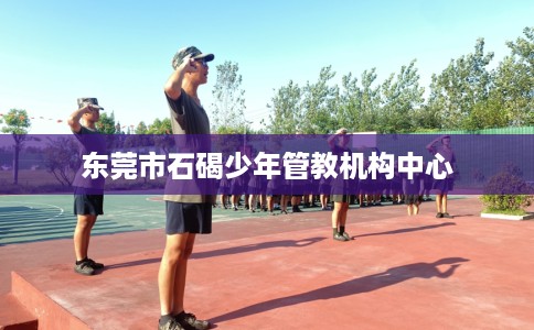 东莞市石碣少年管教机构中心