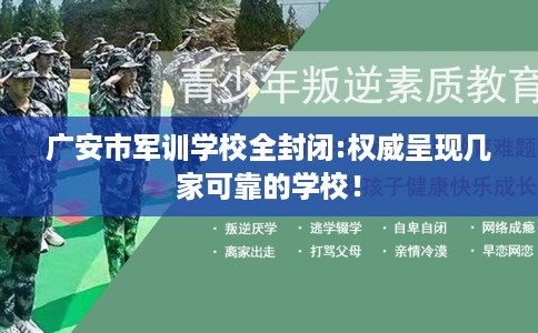 广安市军训学校全封闭:权威呈现几家可靠的学校！