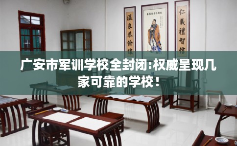 广安市军训学校全封闭:权威呈现几家可靠的学校！