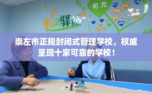 崇左市正规封闭式管理学校,权威呈现十家可靠的学校! 崇左市正规封闭式管理学校,权威呈现十家可靠的学校!