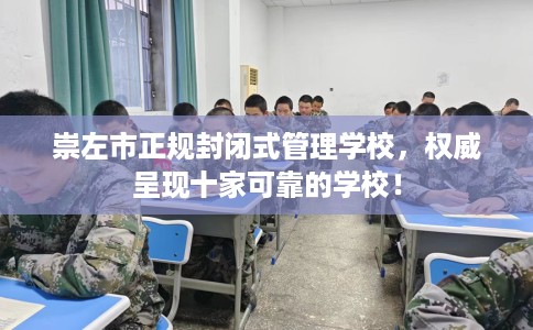 崇左市正规封闭式管理学校，权威呈现十家可靠的学校！