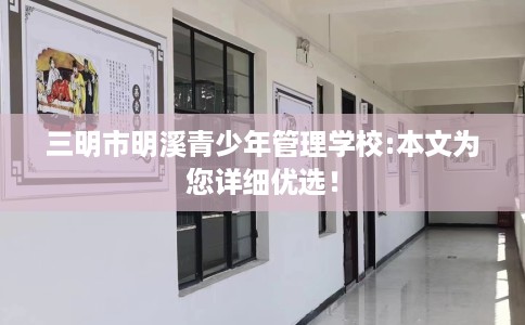 三明市明溪青少年管理学校:本文为您详细优选! 三明市明溪青少年管理学校:本文为您详细优选!