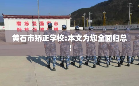 黄石市矫正学校:本文为您全面归总！