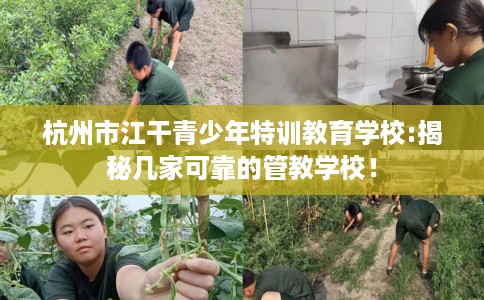 杭州市江干青少年特训教育学校:揭秘几家可靠的管教学校！