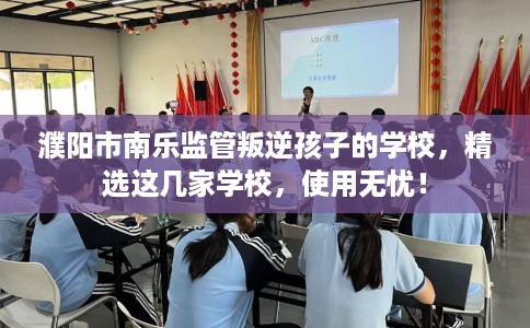 濮阳市南乐监管叛逆孩子的学校，精选这几家学校，使用无忧！